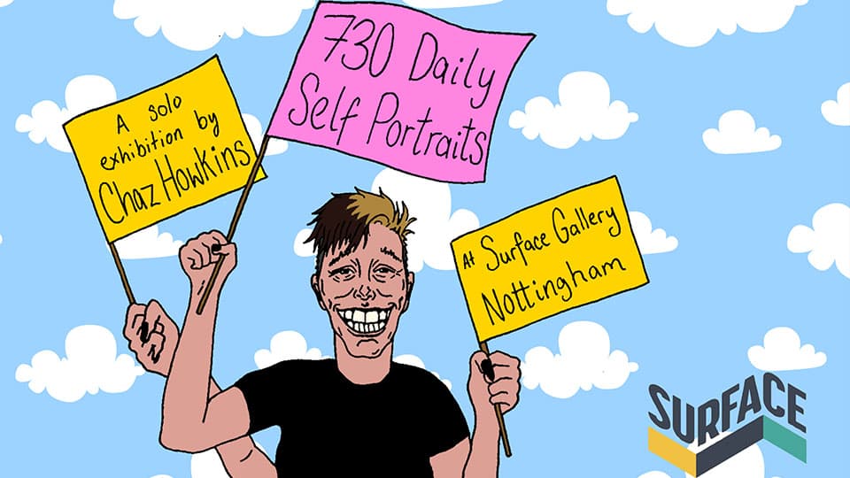 An illustration of Chaz holding three signs, one that says 'A solo exhibition by Chaz Howkins', one that says '730 Daily Self Portraits', the final one saying 'At Surface Gallery Nottingham' along with the Surface Gallery logo.